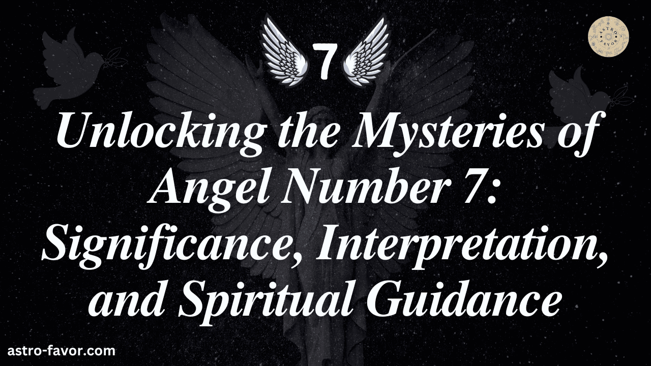 Unlocking the Mysteries of Angel Number 7 Significance, Interpretation, and Spiritual Guidance